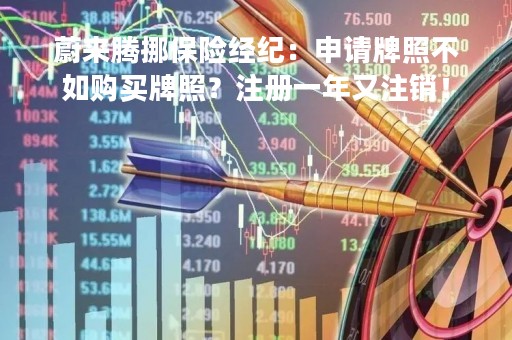 蔚来腾挪保险经纪：申请牌照不如购买牌照？注册一年又注销！