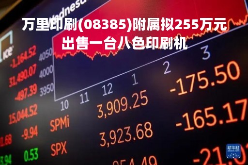 万里印刷(08385)附属拟255万元出售一台八色印刷机