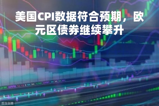 美国CPI数据符合预期，欧元区债券继续攀升