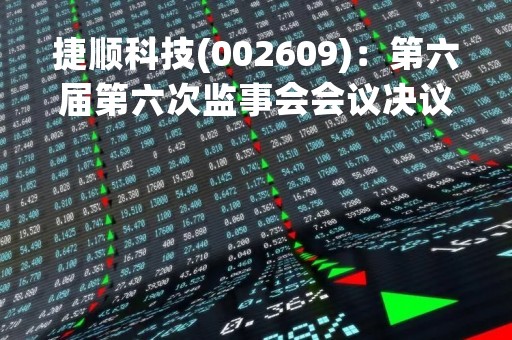 捷顺科技(002609)：第六届第六次监事会会议决议，审议关于第四期限制性股票激励计划预留授予股份第三个解锁期解锁条件成就的议案