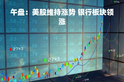 午盘：美股维持涨势 银行板块领涨
