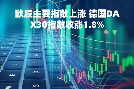 欧股主要指数上涨 德国DAX30指数收涨1.8%