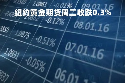纽约黄金期货周二收跌0.3%