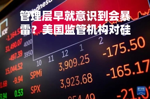 管理层早就意识到会暴雷？美国监管机构对硅谷银行倒闭案发起调查