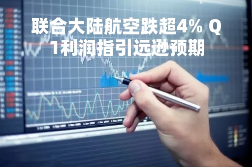 联合大陆航空跌超4% Q1利润指引远逊预期