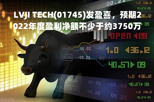 LVJI TECH(01745)发盈喜，预期2022年度盈利净额不少于约3750万元，同比扭亏为盈