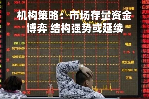 机构策略:市场存量资金博弈 结构强势或延续