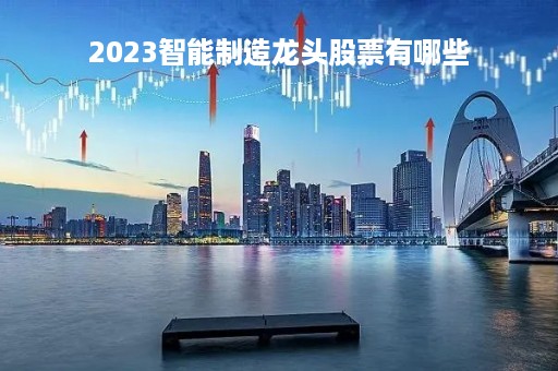 2023智能制造龙头股票有哪些