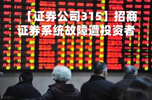 【证券公司315】招商证券系统故障遭投资者频繁投诉，用户个人信息应该加码切忌泄露