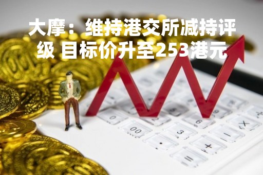 大摩：维持港交所减持评级 目标价升至253港元