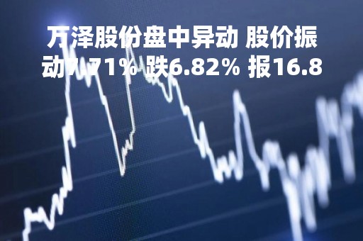 万泽股份盘中异动 股价振动7.71% 跌6.82% 报16.8元