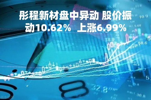 彤程新材盘中异动 股价振动10.62%  上涨6.99%