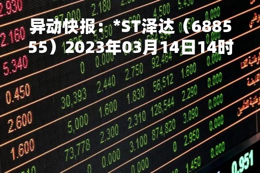 异动快报：*ST泽达（688555）2023年03月14日14时33分触及跌停板