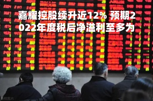 嘉耀控股续升近12% 预期2022年度税后净溢利至多为1200万元