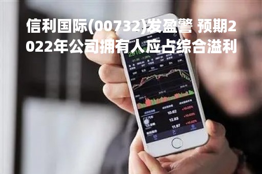 信利国际(00732)发盈警 预期2022年公司拥有人应占综合溢利将会减少约77%至约3.17亿港元