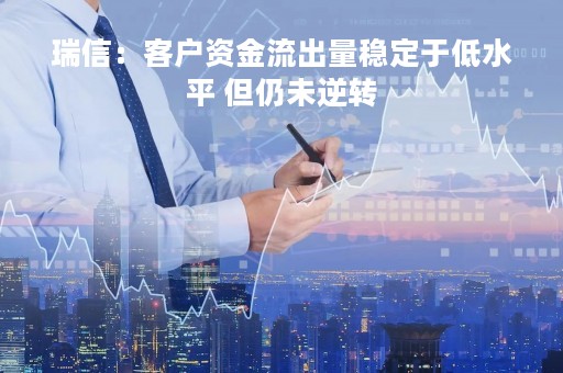 瑞信：客户资金流出量稳定于低水平 但仍未逆转
