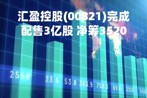 汇盈控股(00821)完成配售3亿股 净筹3520万港元