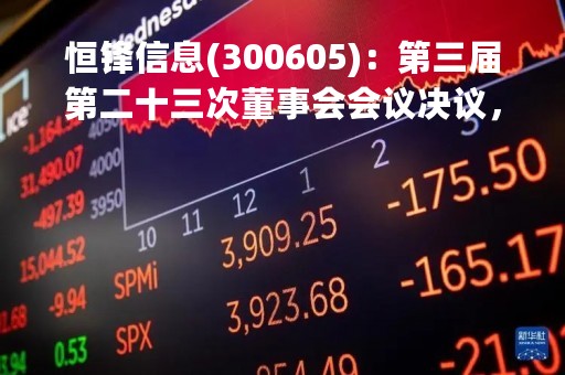 恒锋信息(300605)：第三届第二十三次董事会会议决议，审议3项议案获通过