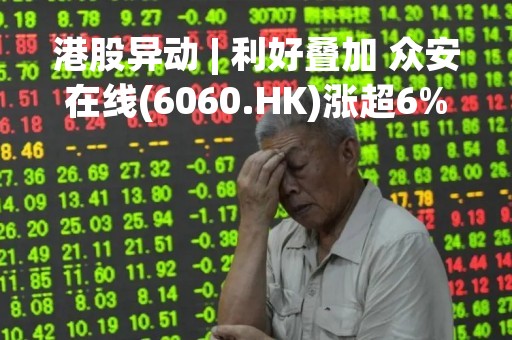 港股异动 | 利好叠加 众安在线(6060.HK)涨超6%