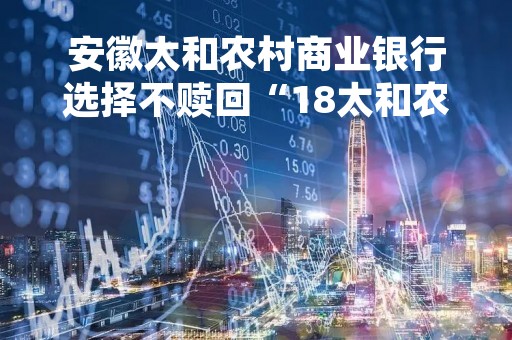 安徽太和农村商业银行选择不赎回“18太和农商二级01”