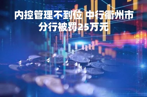 内控管理不到位 中行衢州市分行被罚25万元