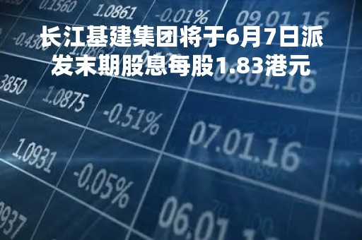 长江基建集团将于6月7日派发末期股息每股1.83港元