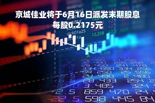 京城佳业将于6月16日派发末期股息每股0.2175元