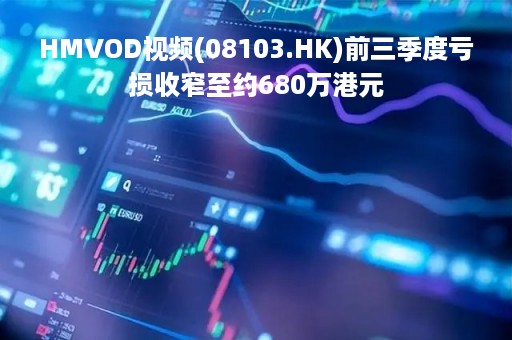 HMVOD视频(08103.HK)前三季度亏损收窄至约680万港元