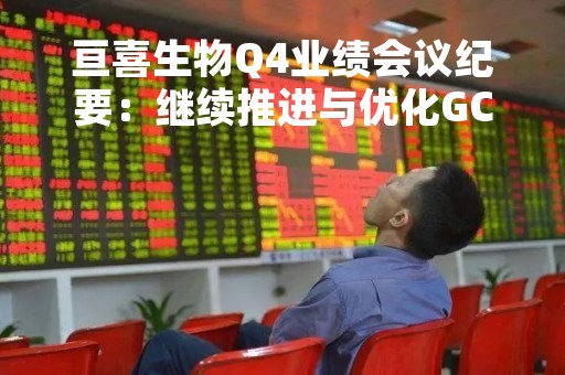 亘喜生物Q4业绩会议纪要：继续推进与优化GC012F疗法 将有更多数据出炉