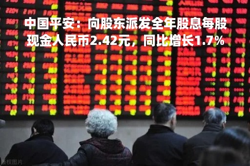 中国平安：向股东派发全年股息每股现金人民币2.42元，同比增长1.7%