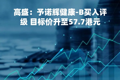 高盛：予诺辉健康-B买入评级 目标价升至57.7港元