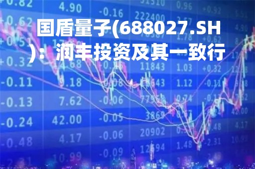 国盾量子(688027.SH)：润丰投资及其一致行动人持股比例降至5.64%
