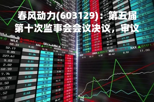 春风动力(603129)：第五届第十次监事会会议决议，审议关于注销2021年股票期权激励计划第一个行权期部分股票期权的议案等议案