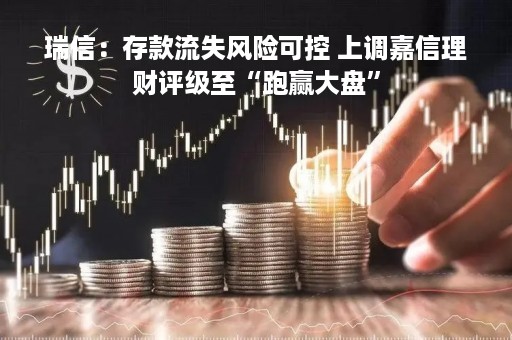 瑞信：存款流失风险可控 上调嘉信理财评级至“跑赢大盘”