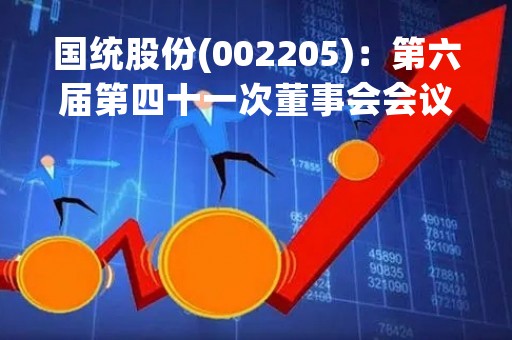 国统股份(002205)：第六届第四十一次董事会会议决议，审议《关于公司与新疆鼎源融资租赁股份有限公司开展应收账款保理业务的议案》等议案