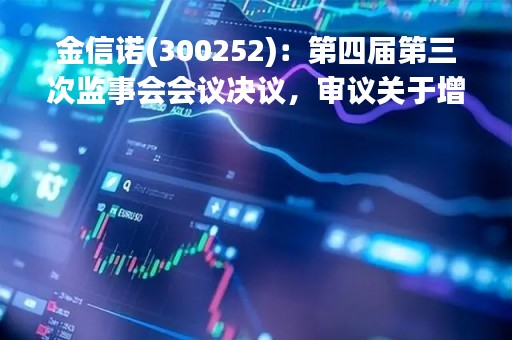 金信诺(300252)：第四届第三次监事会会议决议，审议关于增加部分募投项目实施主体及实施地点的议案