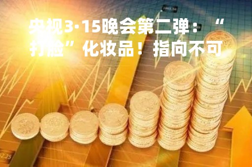 央视3·15晚会第二弹：“打脸”化妆品！指向不可注射美容针 妆字号美容针或毁容 涉及公司海茂生物科技公司