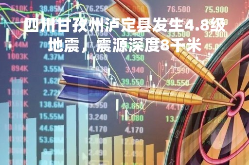 四川甘孜州泸定县发生4.8级地震，震源深度8千米