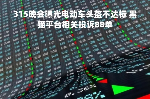 315晚会曝光电动车头盔不达标 黑猫平台相关投诉88单
