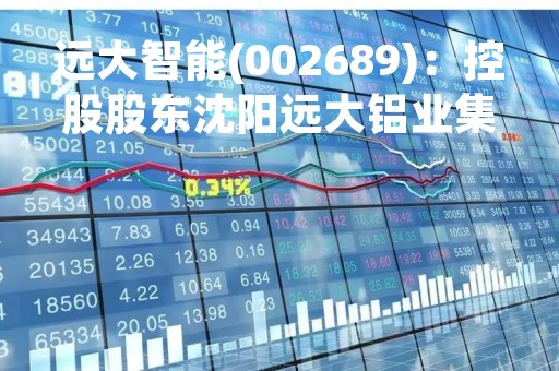 远大智能(002689)：控股股东沈阳远大铝业集团有限公司部分股份解除质押，剩余被质押股份8532.42万股