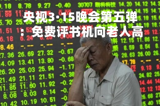 央视3·15晚会第五弹：免费评书机向老人高价兜售廉价保健药