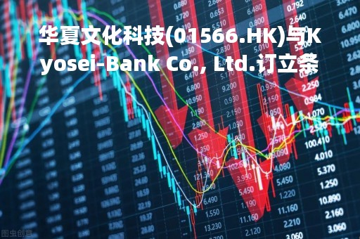 华夏文化科技(01566.HK)与Kyosei-Bank Co., Ltd.订立条款书 建议实行股本重组 明日复牌