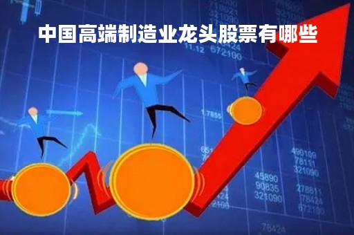 中国高端制造业龙头股票有哪些