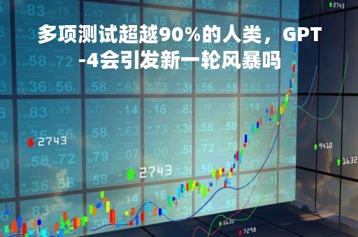 多项测试超越90%的人类，GPT-4会引发新一轮风暴吗