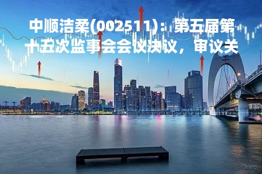 中顺洁柔(002511)：第五届第十五次监事会会议决议，审议关于对公司（2018年股票期权与限制性股票激励计划）首次授予的股票期权第三个行权期到期未行权股票期权进行注销的议案等议案