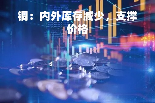 铜：内外库存减少，支撑价格