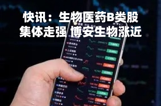快讯：生物医药B类股集体走强 博安生物涨近70%诺辉健康涨超7%