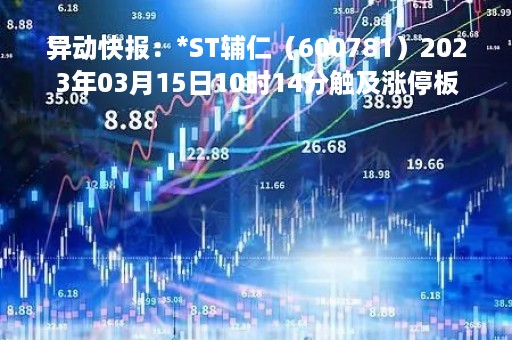 异动快报：*ST辅仁（600781）2023年03月15日10时14分触及涨停板
