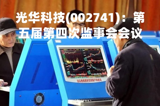 光华科技(002741)：第五届第四次监事会会议决议，7项议案获通过