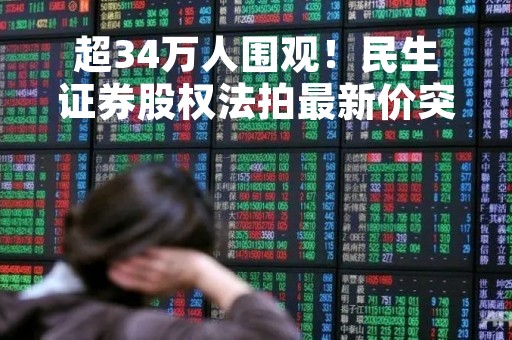 超34万人围观！民生证券股权法拍最新价突破90亿，一买家已退出